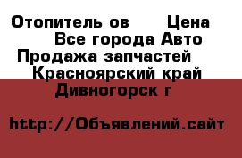 Отопитель ов 30 › Цена ­ 100 - Все города Авто » Продажа запчастей   . Красноярский край,Дивногорск г.